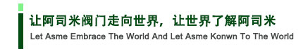 讓阿司米閥門走向世界，讓世界了解阿司米